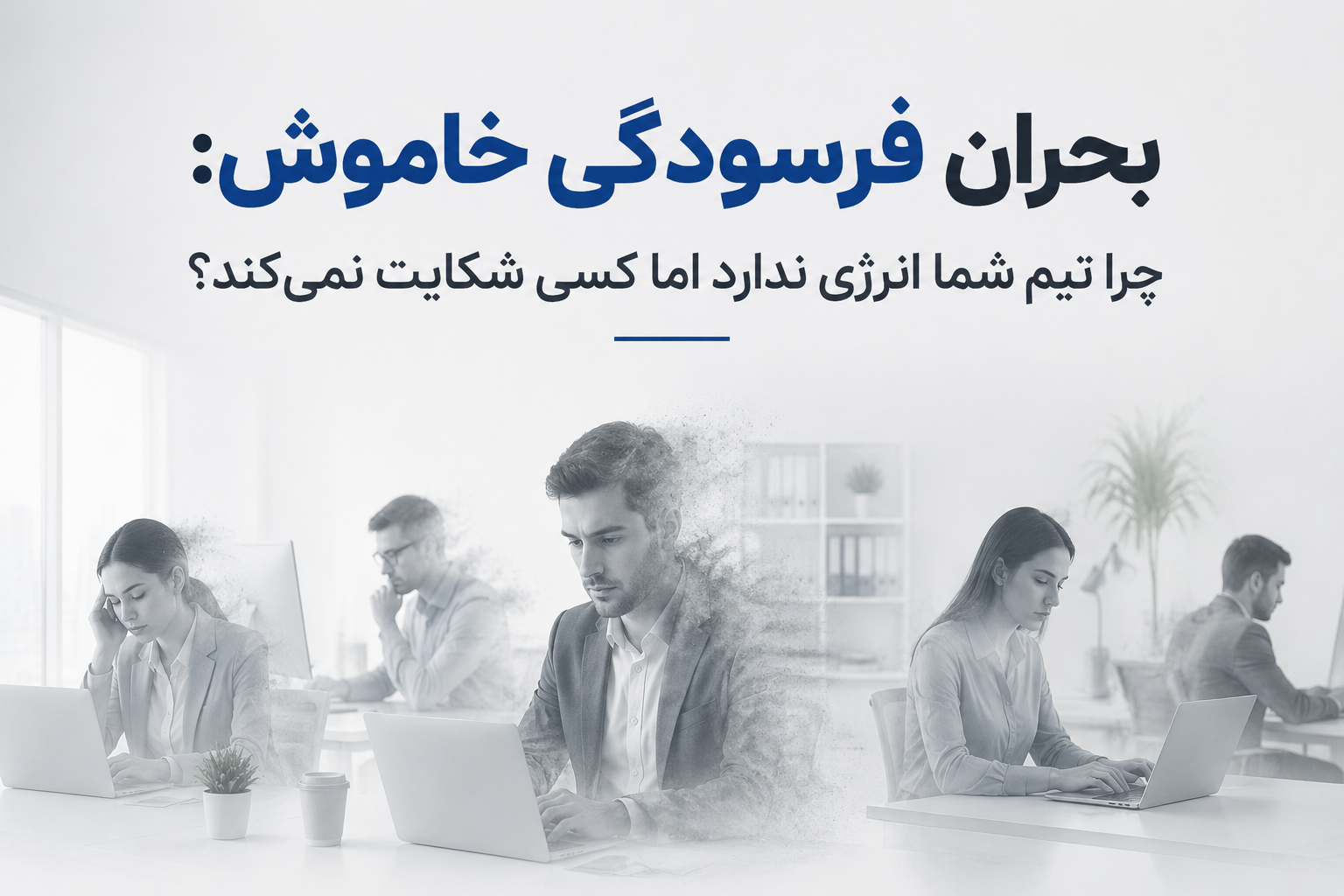 بحران فرسودگی خاموش؛ چرا تیم شما انرژی ندارد اما کسی شکایت نمی‌کند؟